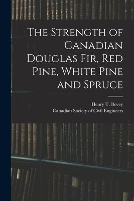 The Strength of Canadian Douglas Fir, Red Pine, White Pine and Spruce [microform] by Bovey, Henry T. (Henry Taylor) 1852-