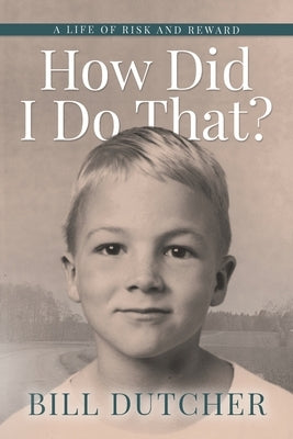 How Did I Do That?: A Life of Risk and Reward by Dutcher, Bill