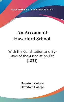 An Account of Haverford School: With the Constitution and By-Laws of the Association, Etc. (1835) by Haverford College