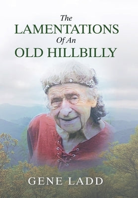 The Lamentations of an Old Hillbilly: A Collection of Poems, Recipes and Stories of How Faith Guided My Life. by Ladd, Gene