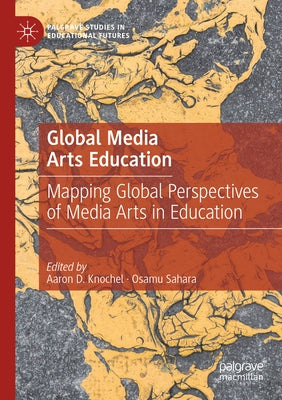 Global Media Arts Education: Mapping Global Perspectives of Media Arts in Education by Knochel, Aaron D.