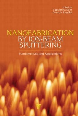 Nanofabrication by Ion-Beam Sputtering: Fundamentals and Applications by Som, Tapobrata