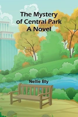 The mystery of Central Park; A Novel by Bly, Nellie