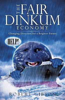 The Fair Dinkum Economy: Changing Direction for a Brighter Future by Gibson, Robert