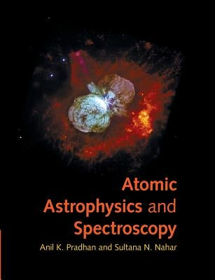 Atomic Astrophysics and Spectroscopy by Pradhan, Anil K.