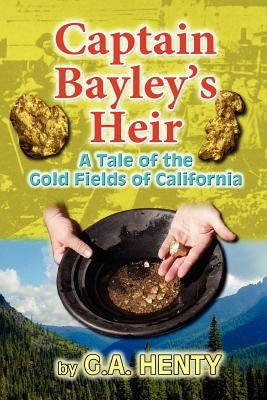 Captain Bayley's Heir: A Tale of the Gold Fields of California by Henty, G. a.