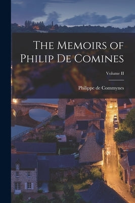 The Memoirs of Philip de Comines; Volume II by Commynes, Philippe De