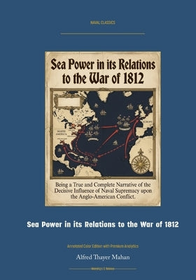 Sea Power in Its Relations to the War of 1812: Annotated Color Edition with Premium Analytics by Mahan, Alfred Thayer