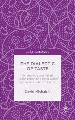 The Dialectic of Taste: On the Rise and Fall of Tuscanization and Other Crises in the Aesthetic Economy by Michalski, David