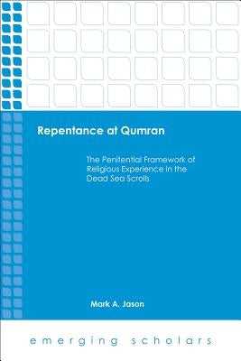 Repentance at Qumran: The Penitential Framework of Religious Experience in the Dead Sea Scrolls by Jason, Mark A.