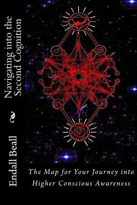 Navigating into the Second Cognition: The Map for Your Journey into Higher Conscious Awareness by Beall, Endall