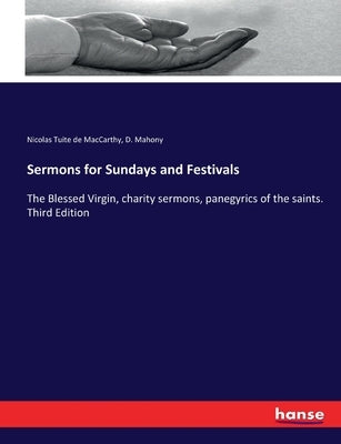 Sermons for Sundays and Festivals: The Blessed Virgin, charity sermons, panegyrics of the saints. Third Edition by MacCarthy, Nicolas Tuite De