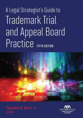 A Legal Strategist's Guide to Trademark Trial and Appeal Board Practice, Fifth Edition by Davis, Theodore H.