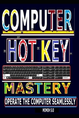 Computer Hot Key Mastery: Operate the Computer Seamlessly by S. O., Momoh