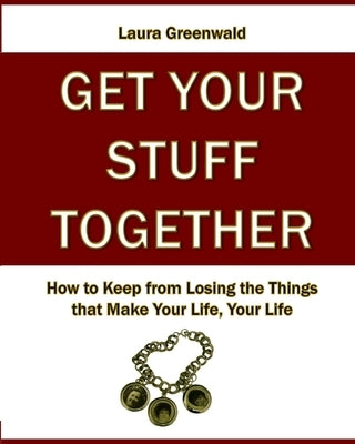 Get Your Stuff Together: How to Keep from Losing the Things that Make Your Life, Your Life by Greenwald, Janet