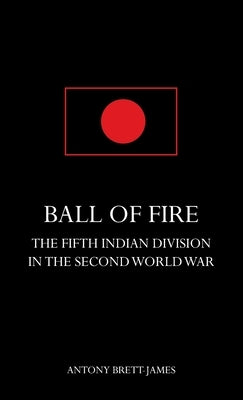 BALL OF FIREThe Fifth Indian Division in the Second World War. by Brett-James, Antony
