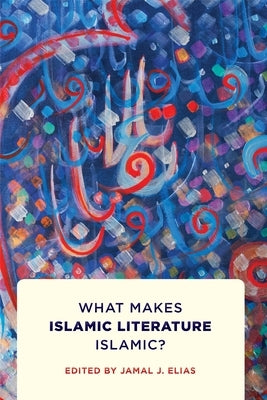 What Makes Islamic Literature Islamic?: What Makes Islamic Literature Islamic? by Elias, Jamal J.