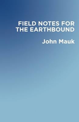 Field Notes for the Earthbound by Mauk, John