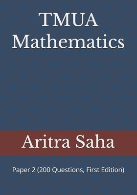 TMUA Mathematics: Paper 2 (200 Questions, First Edition) by Saha, Aritra
