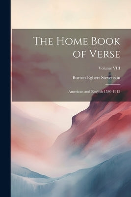 The Home Book of Verse: American and English 1580-1912; Volume VIII by Stevenson, Burton Egbert