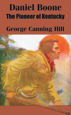 Daniel Boone: The Pioneer of Kentucky by Hill, George Canning