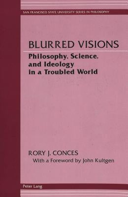 Blurred Visions: Philosophy, Science, and Ideology in a Troubled World by Anton, Anatole