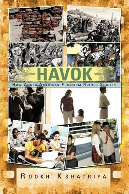 Havok: How Anglo American Feminism Ruined Society by Kshatriya, Rookh