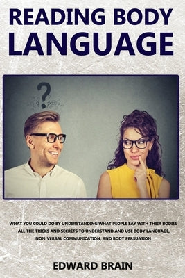 Reading Body Language: What could you do by understanding what people say with their bodies? All the tricks and secrets to understand and use by Brain, Edward