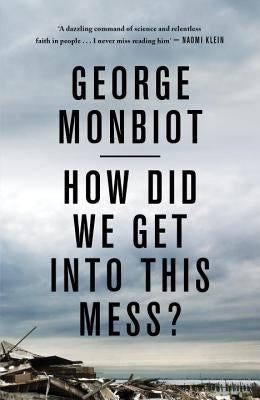 How Did We Get Into This Mess?: Politics, Equality, Nature by Monbiot, George