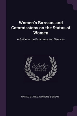 Women's Bureaus and Commissions on the Status of Women: A Guide to the Functions and Services by United States Women's Bureau