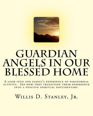 Guardian Angels in Our Blessed Home: Guardian Angels in Our Blessed Home: A look into one family's experience of paranormal activity. See how they tra by Stanley, Jr. Willis D.
