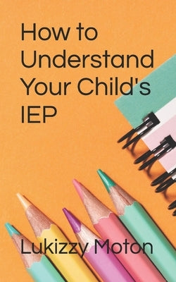 How to Understand Your Child's IEP by Moton, Lukizzy