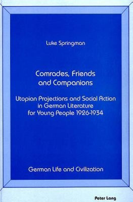 Comrades, Friends and Companions: Utopian Projections and Social Action in German Literature for Young People 1926-1934 by Hermand, Jost