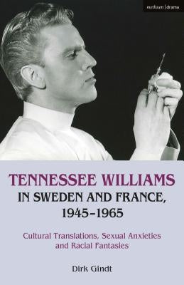 Tennessee Williams in Sweden and France, 1945-1965: Cultural Translations, Sexual Anxieties and Racial Fantasies by Gindt, Dirk
