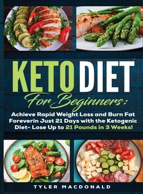 Keto Diet For Beginners Achieve Rapid Weight Loss and Burn Fat Forever in Just 21 Days with the Ketogenic Diet - Lose Up to 21 Pounds in 3 Weeks Tyler by MacDonald, Tyler O.