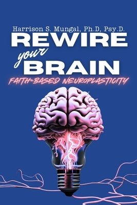 REWIRE your BRAIN-Faith-Based Neuroplasticity by Mungal, Harrison