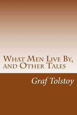 What Men Live By, and Other Tales by Tolstoy, Graf Leo