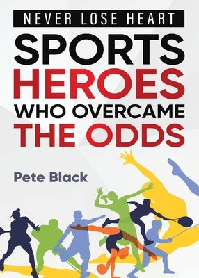 Sports Heroes Who Over Came the Odds - Never Lose Heart by Black, Pete