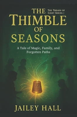 The Thimble Of Seasons: A Tale of Magic, Family, and Forgotten Paths by Hall, Jailey