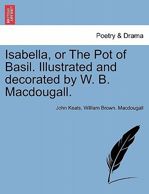Isabella, or the Pot of Basil. Illustrated and Decorated by W. B. Macdougall. by Keats, John
