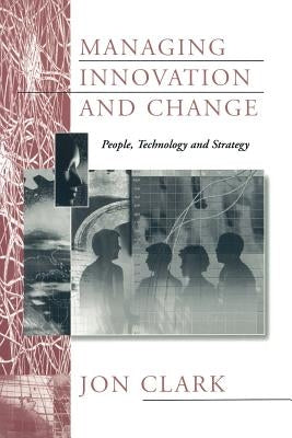 Managing Innovation and Change: People, Technology and Strategy by Clark, Jon