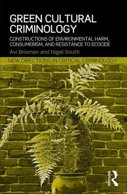 Green Cultural Criminology: Constructions of Environmental Harm, Consumerism, and Resistance to Ecocide by Brisman, Avi