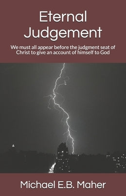 Eternal Judgement: We must all appear before the judgment seat of Christ to give an account of himself to God by Maher, Michael E. B.