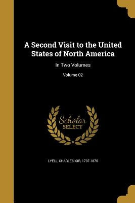A Second Visit to the United States of North America: In Two Volumes; Volume 02 by Lyell, Charles