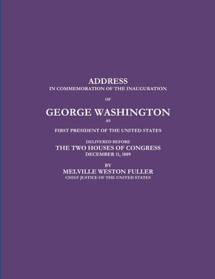 Address in Commemoration of the Inauguration of George Washington as First President of the United States Delivered Before the Two Houses of Congress by Chief Justice of the United States, Melv