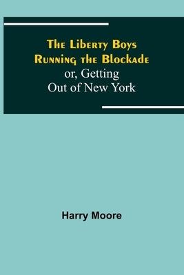 The Liberty Boys Running the Blockade; or, Getting Out of New York by Moore, Harry
