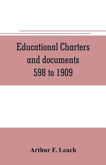 Educational charters and documents 598 to 1909 by F. Leach, Arthur