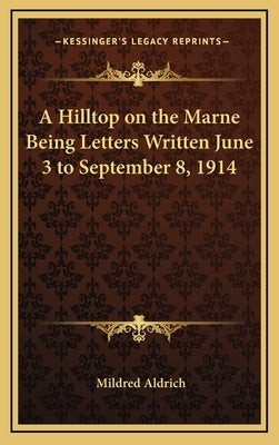 A Hilltop on the Marne Being Letters Written June 3 to September 8, 1914 by Aldrich, Mildred