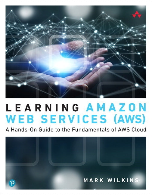 Learning Amazon Web Services (Aws): A Hands-On Guide to the Fundamentals of AWS Cloud by Wilkins, Mark
