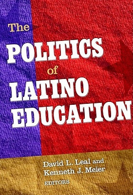 The Politics of Latino Education by Leal, David L.